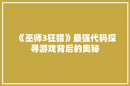 《巫师3狂猎》最强代码探寻游戏背后的奥秘