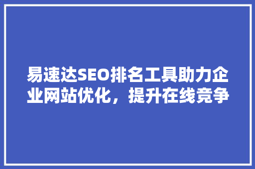 易速达SEO排名工具助力企业网站优化，提升在线竞争力