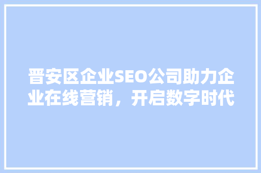 晋安区企业SEO公司助力企业在线营销，开启数字时代新篇章