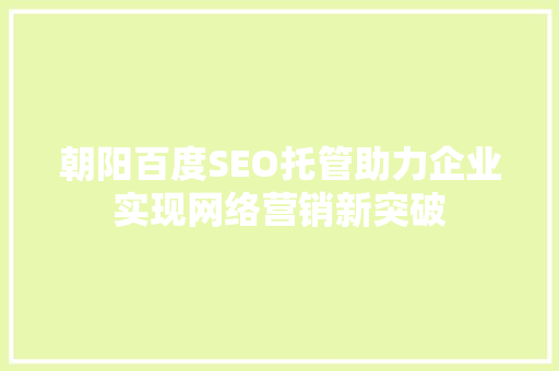 朝阳百度SEO托管助力企业实现网络营销新突破