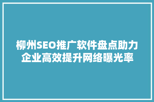柳州SEO推广软件盘点助力企业高效提升网络曝光率