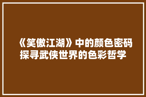 《笑傲江湖》中的颜色密码探寻武侠世界的色彩哲学