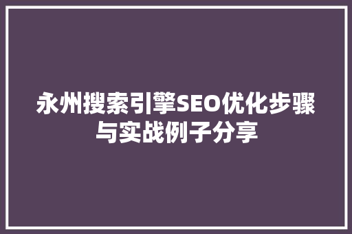 永州搜索引擎SEO优化步骤与实战例子分享