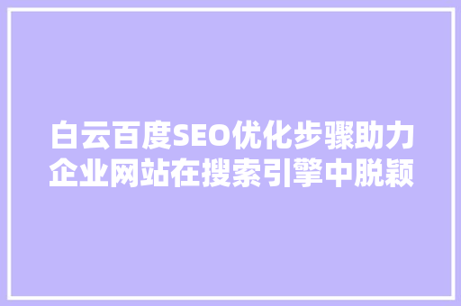白云百度SEO优化步骤助力企业网站在搜索引擎中脱颖而出