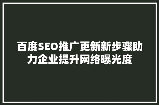 百度SEO推广更新新步骤助力企业提升网络曝光度