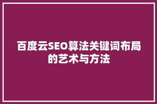 百度云SEO算法关键词布局的艺术与方法