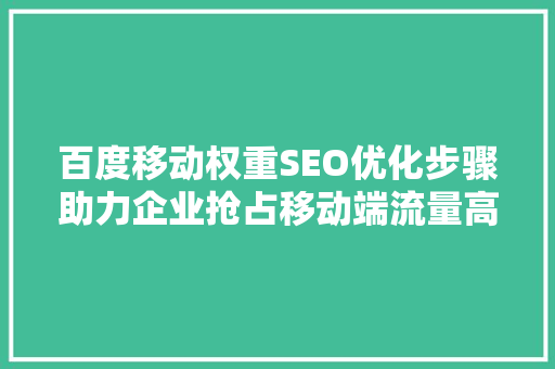 百度移动权重SEO优化步骤助力企业抢占移动端流量高地