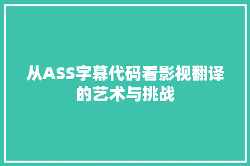 从ASS字幕代码看影视翻译的艺术与挑战