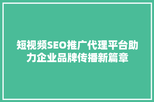 短视频SEO推广代理平台助力企业品牌传播新篇章