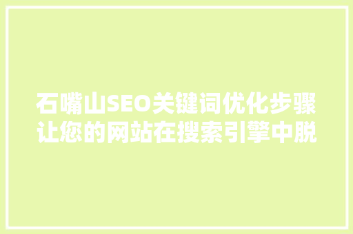 石嘴山SEO关键词优化步骤让您的网站在搜索引擎中脱颖而出