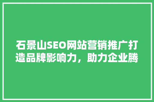 石景山SEO网站营销推广打造品牌影响力，助力企业腾飞