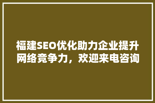 福建SEO优化助力企业提升网络竞争力，欢迎来电咨询