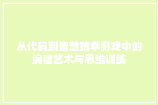 从代码到智慧猜拳游戏中的编程艺术与思维训练
