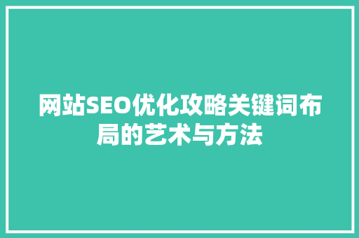 网站SEO优化攻略关键词布局的艺术与方法