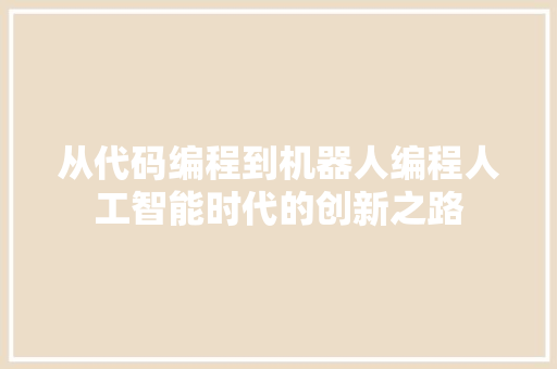 从代码编程到机器人编程人工智能时代的创新之路
