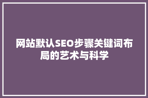 网站默认SEO步骤关键词布局的艺术与科学
