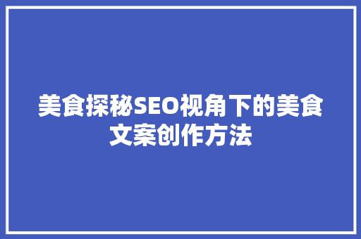 美食探秘SEO视角下的美食文案创作方法