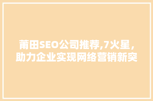 莆田SEO公司推荐,7火星，助力企业实现网络营销新突破