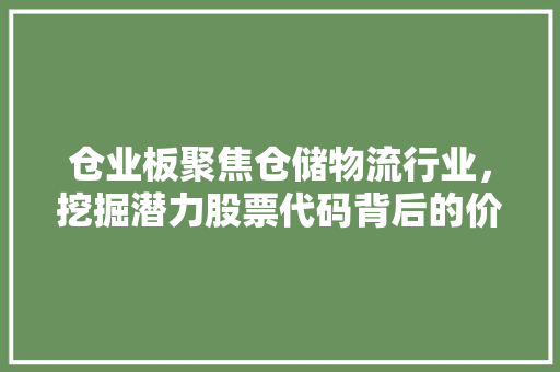 仓业板聚焦仓储物流行业，挖掘潜力股票代码背后的价值