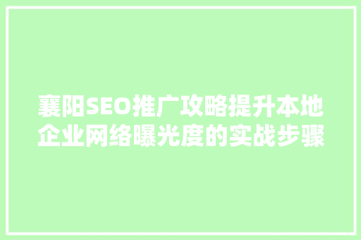 襄阳SEO推广攻略提升本地企业网络曝光度的实战步骤