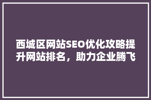西城区网站SEO优化攻略提升网站排名，助力企业腾飞