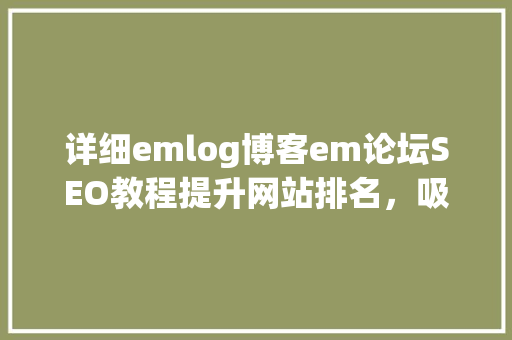 详细emlog博客em论坛SEO教程提升网站排名，吸引更多流量  第1张