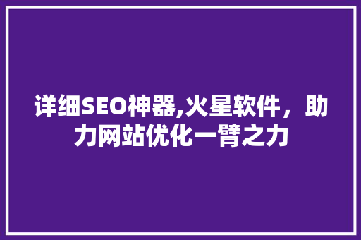 详细SEO神器,火星软件，助力网站优化一臂之力  第1张