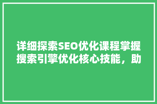 详细探索SEO优化课程掌握搜索引擎优化核心技能，助力网站排名提升