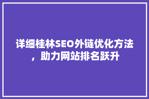 详细桂林SEO外链优化方法，助力网站排名跃升
