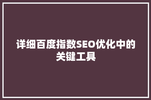 详细百度指数SEO优化中的关键工具