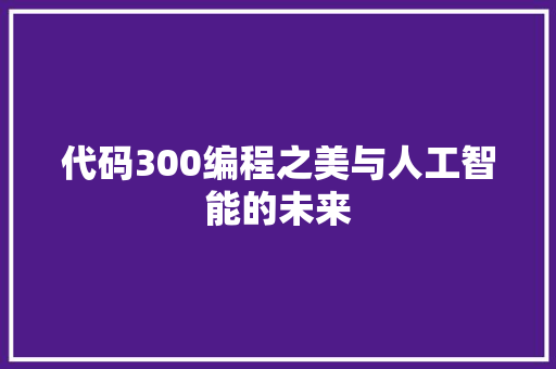 代码300编程之美与人工智能的未来