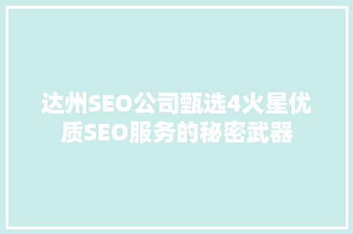 达州SEO公司甄选4火星优质SEO服务的秘密武器