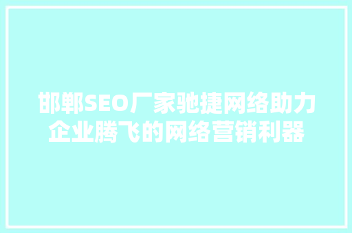 邯郸SEO厂家驰捷网络助力企业腾飞的网络营销利器
