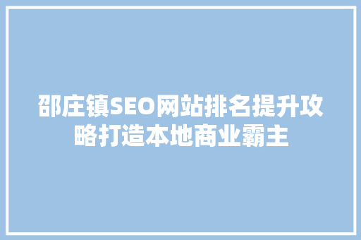 邵庄镇SEO网站排名提升攻略打造本地商业霸主