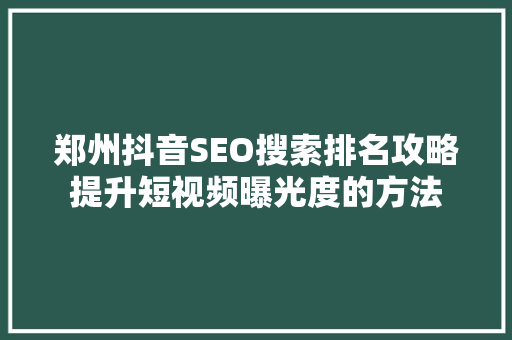 郑州抖音SEO搜索排名攻略提升短视频曝光度的方法