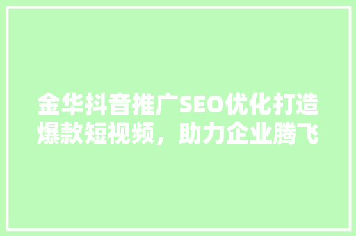 金华抖音推广SEO优化打造爆款短视频，助力企业腾飞