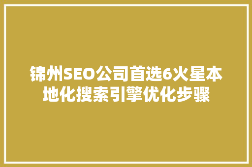 锦州SEO公司首选6火星本地化搜索引擎优化步骤