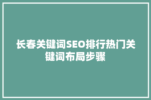 长春关键词SEO排行热门关键词布局步骤
