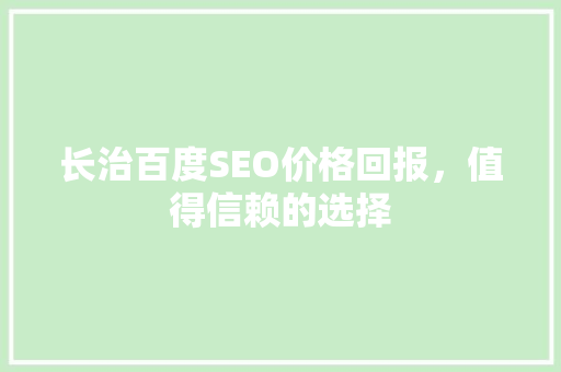 长治百度SEO价格回报，值得信赖的选择
