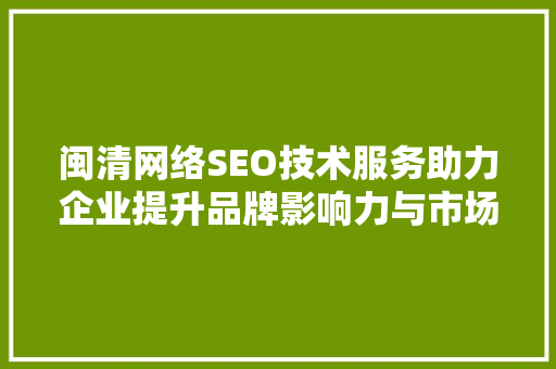 闽清网络SEO技术服务助力企业提升品牌影响力与市场竞争力
