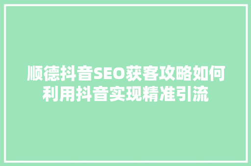 顺德抖音SEO获客攻略如何利用抖音实现精准引流