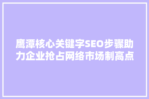 鹰潭核心关键字SEO步骤助力企业抢占网络市场制高点