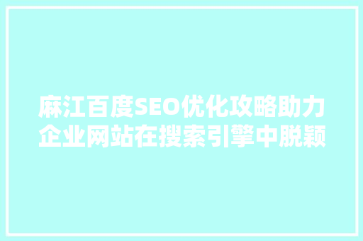 麻江百度SEO优化攻略助力企业网站在搜索引擎中脱颖而出