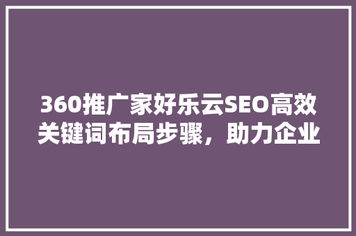 360推广家好乐云SEO高效关键词布局步骤，助力企业腾飞