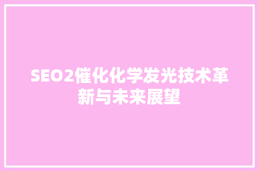 SEO2催化化学发光技术革新与未来展望