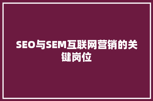 SEO与SEM互联网营销的关键岗位