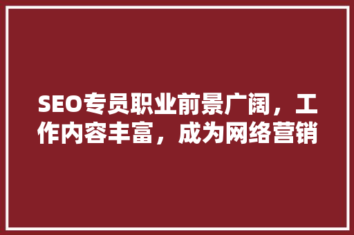 SEO专员职业前景广阔，工作内容丰富，成为网络营销领域的新星