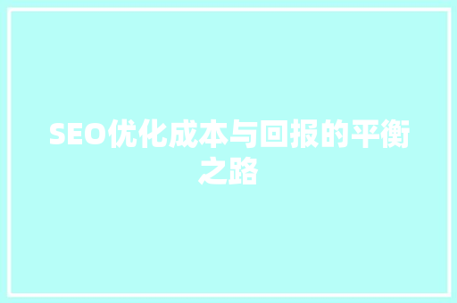 SEO优化成本与回报的平衡之路