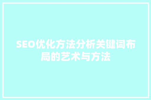 SEO优化方法分析关键词布局的艺术与方法