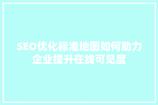 SEO优化标准地图如何助力企业提升在线可见度